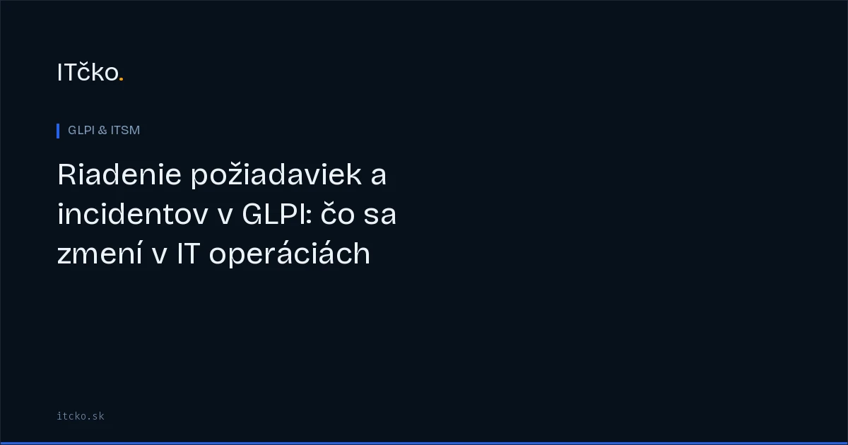 Riadenie požiadaviek a incidentov v GLPI: čo sa zmení v IT operáciách