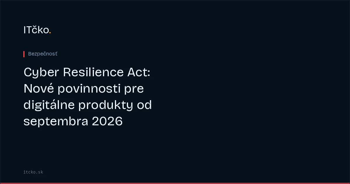 Cyber Resilience Act: Nové povinnosti pre digitálne produkty od septembra 2026