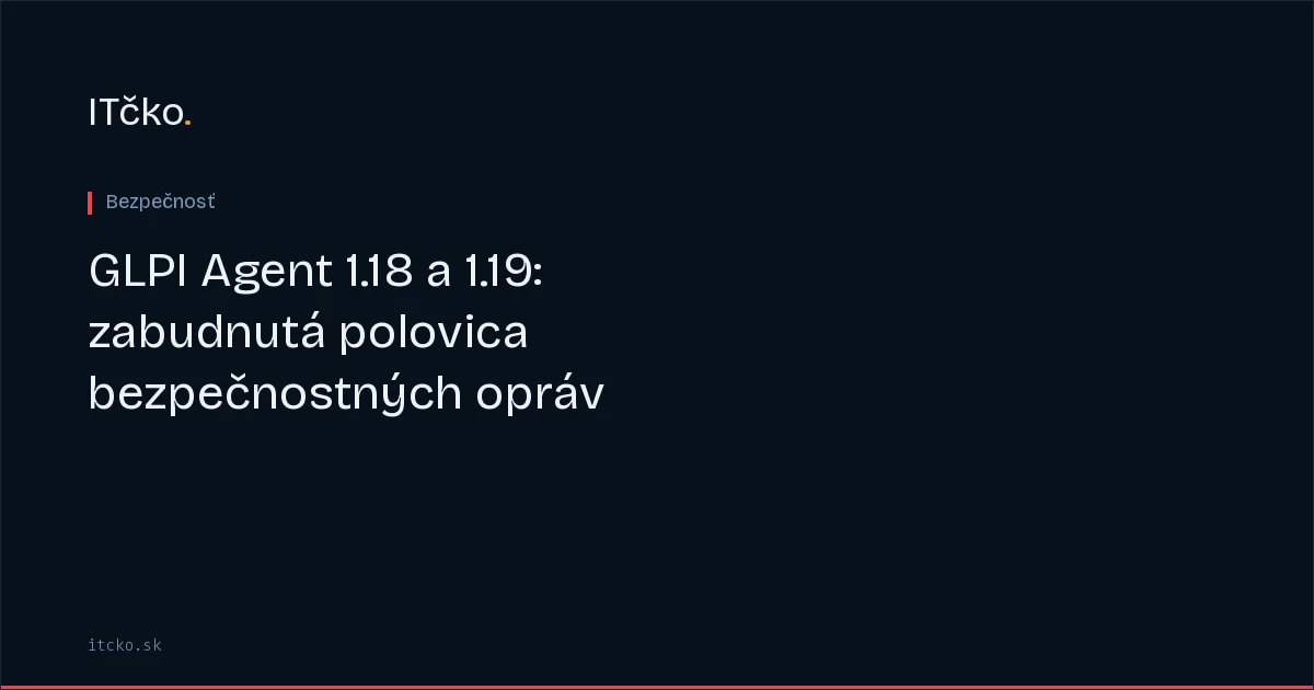 GLPI Agent 1.18 a 1.19: zabudnutá polovica bezpečnostných opráv
