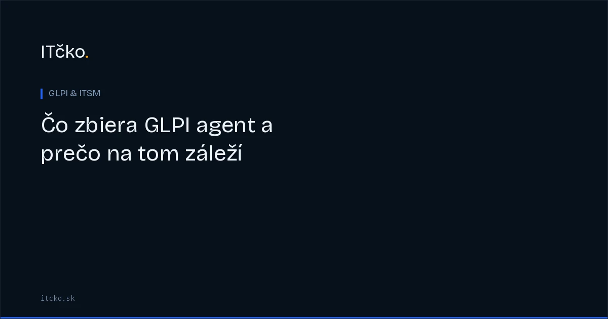 Čo zbiera GLPI agent a prečo na tom záleží