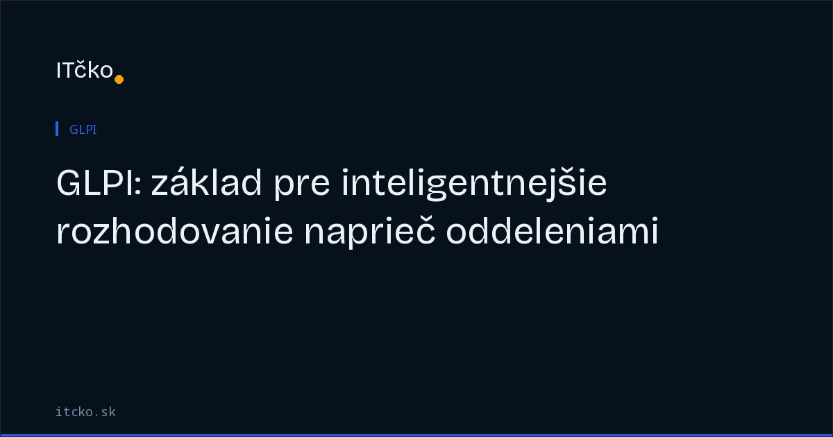 GLPI: Základ pre inteligentnejšie rozhodovanie naprieč oddeleniami