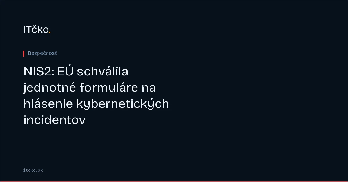 NIS2: EÚ schválila jednotné formuláre na hlásenie kybernetických incidentov