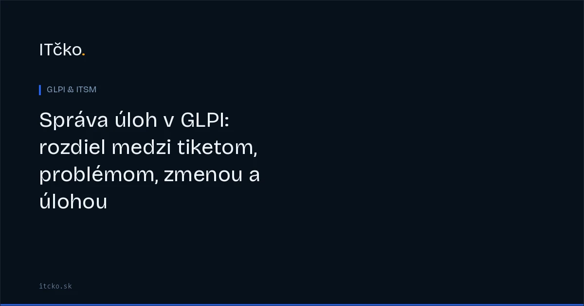 Správa úloh v GLPI: rozdiel medzi tiketom, problémom, zmenou a úlohou