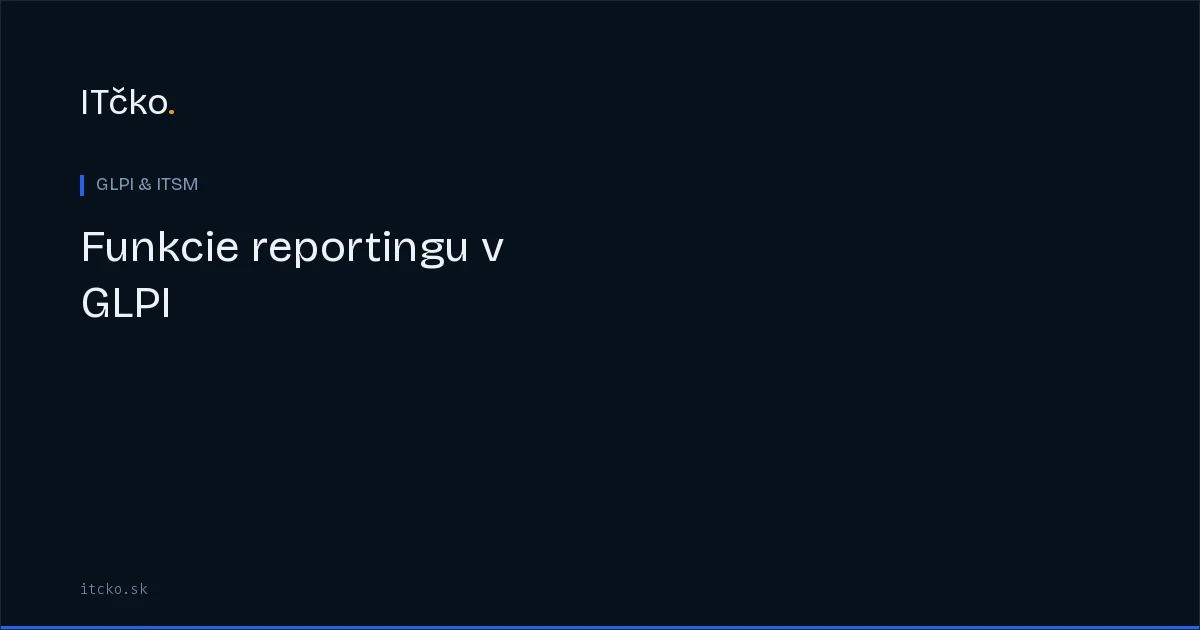Funkcie reportingu v GLPI: vlastné správy, dashboardy, cross-entity analytika