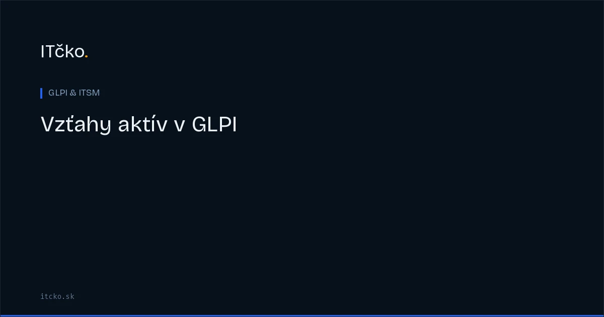 Vzťahy aktív v GLPI: prepojenie používateľov, lokalít, zmlúv a tiketov