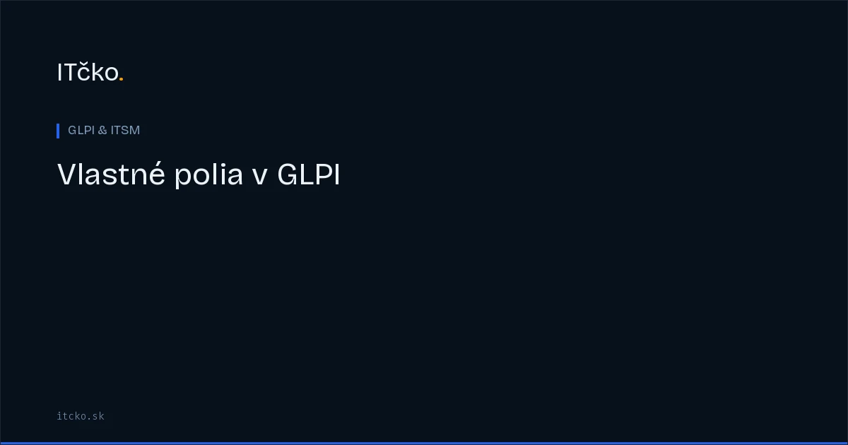 Vlastné polia a dropdowny v GLPI: kedy ich použiť a ako ich udržiavať