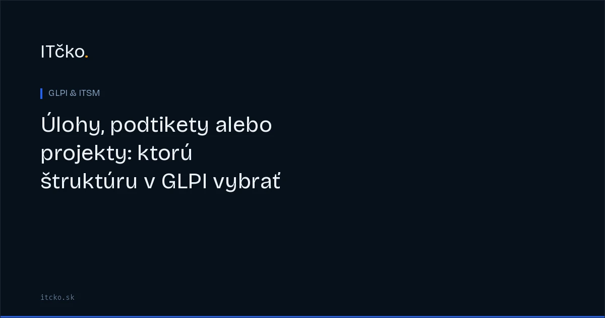 Úlohy, podtikety alebo projekty: ktorú štruktúru v GLPI vybrať