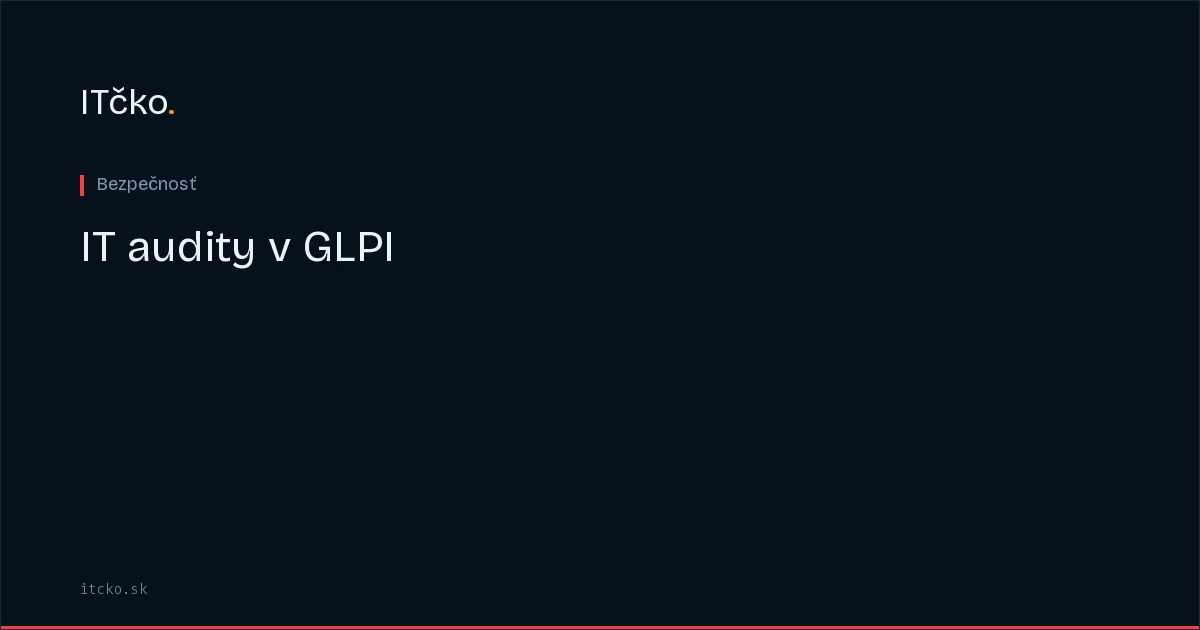 IT audity v GLPI: dokumentácia kontrol a evidencia dôkazov