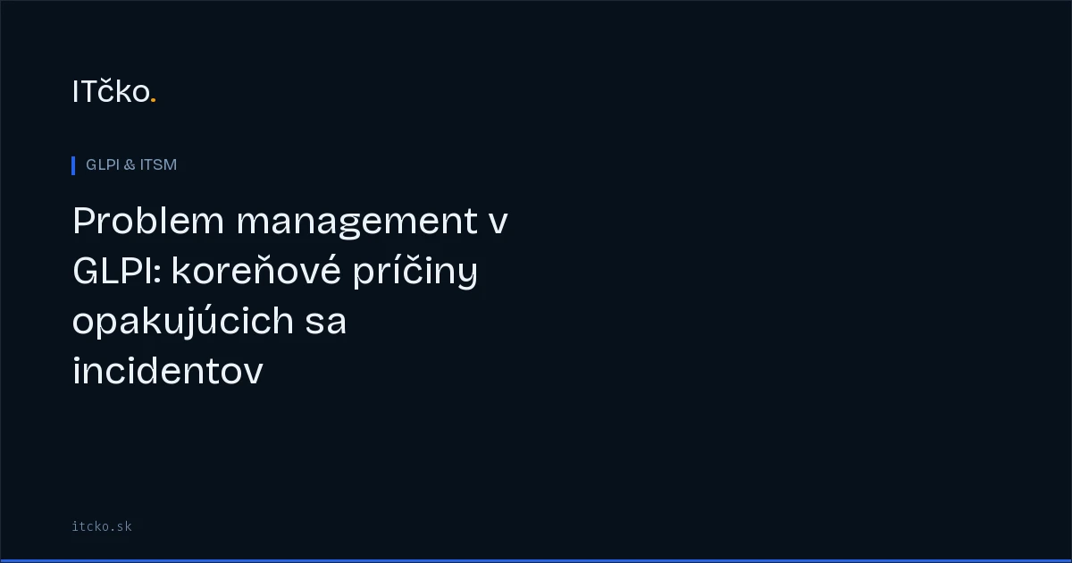 Problem management v GLPI: koreňové príčiny opakujúcich sa incidentov