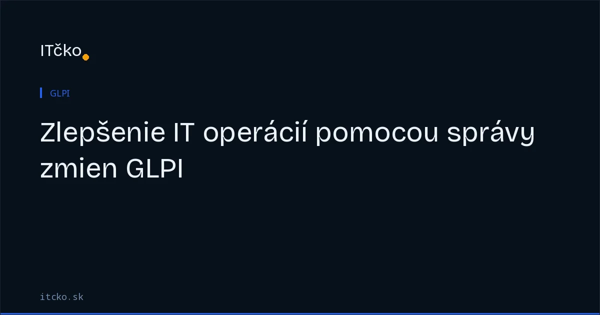 Zlepšenie IT operácií pomocou správy zmien GLPI