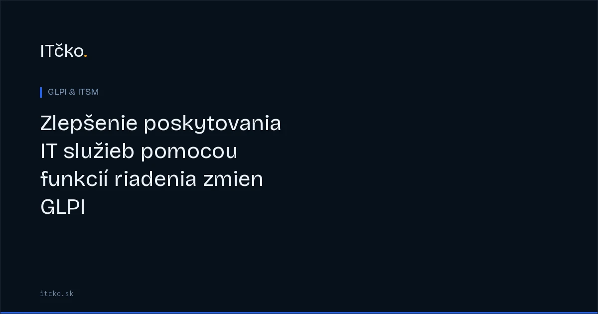 Zlepšenie poskytovania IT služieb pomocou funkcií riadenia zmien GLPI