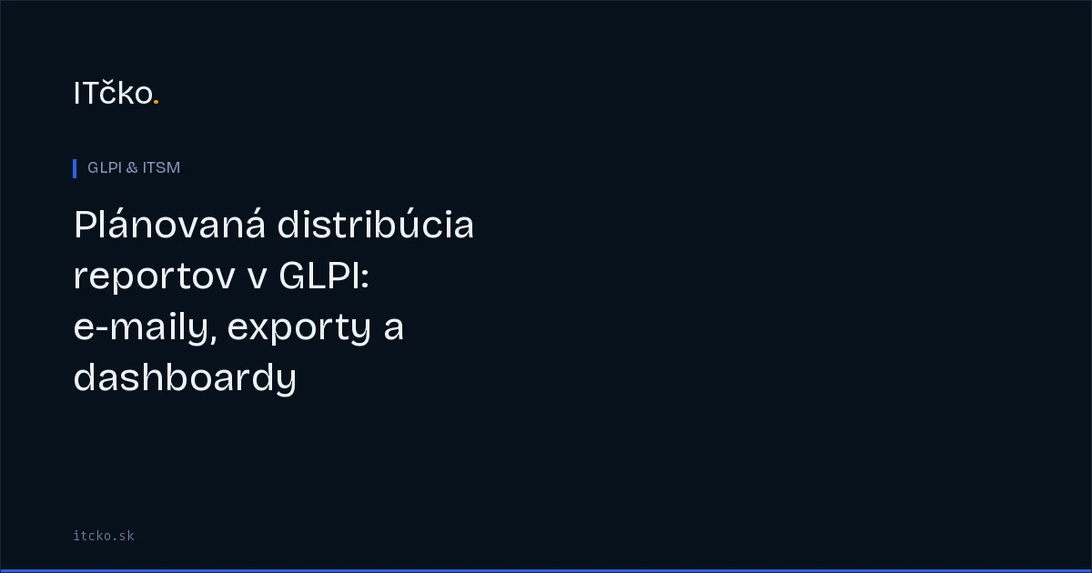 Plánovaná distribúcia reportov v GLPI: e-maily, exporty a dashboardy s pravidelnou kadenciou