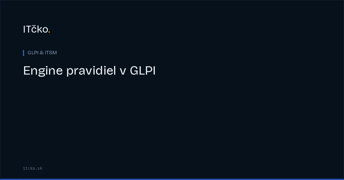 Engine pravidiel v GLPI: ako funguje a ako ho rozumne navrhnúť