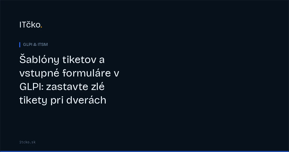Šablóny tiketov a vstupné formuláre v GLPI: zastavte zlé tikety pri dverách